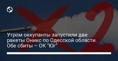 Утром оккупанты запустили две ракеты Оникс по Одесской области. Обе сбиты – ОК "Юг" - liga.net - Украина - Крым - Одесская обл.