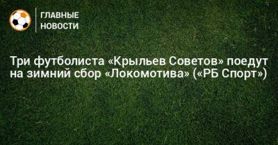 Максим Глушенков - Артем Соколов - Сергей Пиняев - Три футболиста «Крыльев Советов» поедут на зимний сбор «Локомотива» («РБ Спорт») - bombardir.ru