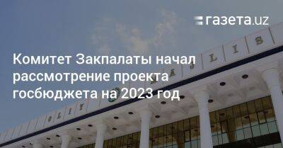 Комитет Закпалаты начал рассмотрение проекта госбюджета на 2023 год - gazeta.uz - Узбекистан