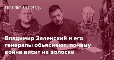 Владимир Зеленский и его генералы объясняют, почему война висит на волоске - pravda.com.ua