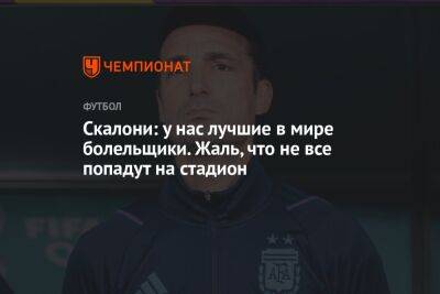 Лионель Скалони - Скалони: у нас лучшие в мире болельщики. Жаль, что не все попадут на стадион - championat.com - Франция - Аргентина
