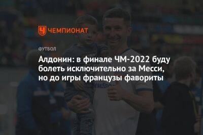 Евгений Алдонин - Георгий Горностаев - Алдонин: в финале ЧМ-2022 буду болеть исключительно за Месси, но до игры французы фавориты - championat.com - Россия - Франция - Аргентина - Катар