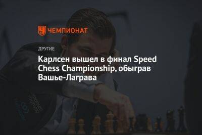 Магнус Карлсен - Ян Непомнящий - Карлсен вышел в финал Speed Chess Championship, обыграв Вашье-Лаграва - championat.com - Норвегия - Россия - Франция - Индия