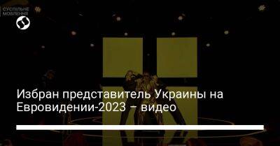 Избран представитель Украины на Евровидении-2023 – видео - liga.net - Украина