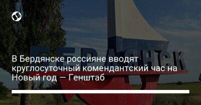 В Бердянске россияне вводят круглосуточный комендантский час на Новый год — Генштаб - liga.net - Россия - Украина - Запорожская обл. - Бердянск