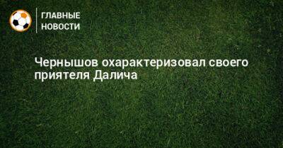 Андрей Чернышов - Чернышов охарактеризовал своего приятеля Далича - bombardir.ru - Саудовская Аравия - Хорватия - Катар