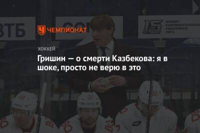 Игорь Гришин - Гришин — о смерти Казбекова: я в шоке, просто не верю в это - championat.com - Россия - Лондон - Канада