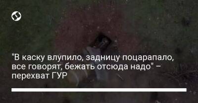 "В каску влупило, задницу поцарапало, все говорят, бежать отсюда надо" – перехват ГУР - liga.net - Украина