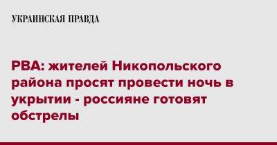 Евгений Евтушенко - РВА: жителей Никопольского района просят провести ночь в укрытии - россияне готовят обстрелы - pravda.com.ua - Никополь - район Никопольский