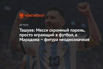 Сергей Ташуев - Ташуев: Месси скромный парень, просто играющий в футбол, а Марадона – фигура неоднозначная - championat.com - Аргентина - Катар