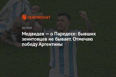 Александр Медведев - Леандро Паредес - Медведев — о Паредесе: бывших зенитовцев не бывает. Отмечаю победу Аргентины - championat.com - Франция - Аргентина - Катар