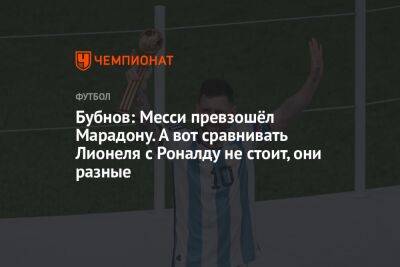 Александр Бубнов - Бубнов: Месси превзошёл Марадону. А вот сравнивать Лионеля с Роналду не стоит, они разные - championat.com - Германия - Франция - Португалия - Аргентина - Катар