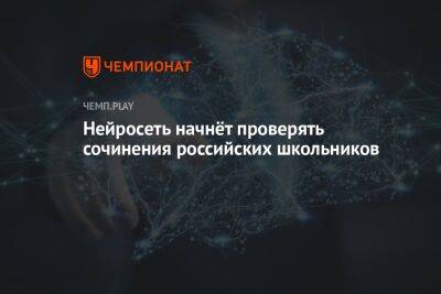 Нейросеть начнёт проверять сочинения российских школьников - championat.com