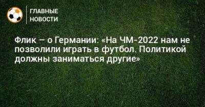 Эммануэль Макрон - Ханс-Дитер Флик - Флик – о Германии: «На ЧМ-2022 нам не позволили играть в футбол. Политикой должны заниматься другие» - bombardir.ru - Германия - Франция - Катар