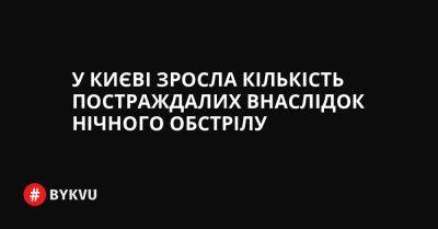 У Києві зросла кількість постраждалих внаслідок нічного обстрілу - bykvu.com - Украина - Twitter