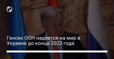 Антониу Гутерриш - Генсек ООН надеется на мир в Украине до конца 2023 года - liga.net - Россия - США - Украина