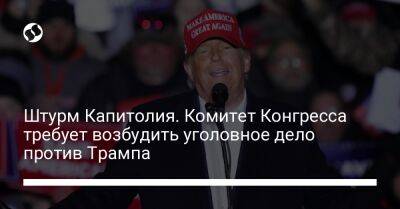 Дональд Трамп - Штурм Капитолия. Комитет Конгресса требует возбудить уголовное дело против Трампа - liga.net - США - Украина