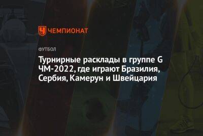 Турнирные расклады в группе G ЧМ-2022, где играют Бразилия, Сербия, Камерун и Швейцария - championat.com - Швейцария - Бразилия - Сербия - Камерун - Катар