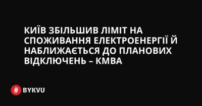 Київ збільшив ліміт на споживання електроенергії й наближається до планових відключень – КМВА - bykvu.com - Украина - місто Київ - Twitter