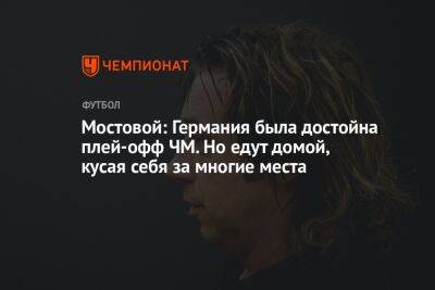 Александр Мостовой - Илья Никульников - Мостовой: Германия была достойна плей-офф ЧМ. Но едут домой, кусая себя за многие места - championat.com - Россия - Германия - Япония - Испания - Катар - Коста Рика