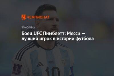 Лионель Месси - Пэдди Пимблетт - Боец UFC Пимблетт: Месси — лучший игрок в истории футбола - championat.com - Аргентина - Катар