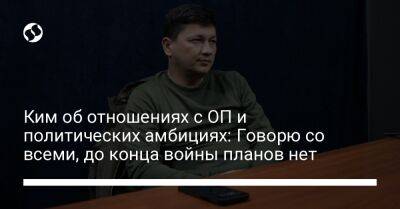 Владимир Зеленский - Кирилл Тимошенко - Виталий Ким - Ким об отношениях с ОП и политических амбициях: Говорю со всеми, до конца войны планов нет - liga.net - Украина - Николаев