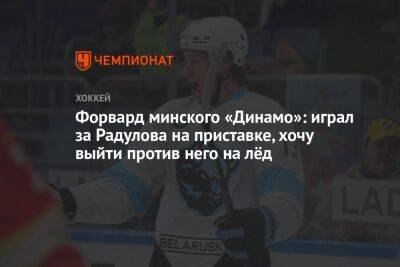 Александр Радулов - Форвард минского «Динамо»: играл за Радулова на приставке, хочу выйти против него на лёд - championat.com - Минск