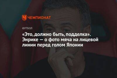 «Это, должно быть, подделка». Энрике — о фото мяча на лицевой линии перед голом Японии - championat.com - Германия - Япония - Испания - Катар