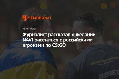 Журналист рассказал о желании NAVI расстаться с российскими игроками по CS:GO - championat.com - Москва - Россия - Сербия