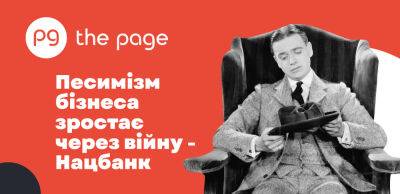 Песимізм бізнеса зростає через війну — Нацбанк - thepage.ua - Украина