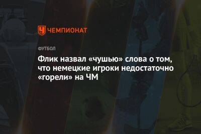 Ханс-Дитер Флик - Флик назвал «чушью» слова о том, что немецкие игроки недостаточно «горели» на ЧМ - championat.com - Германия - Япония - Испания - Катар - Коста Рика