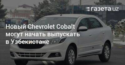 Новый Chevrolet Cobalt могут начать выпускать в Узбекистане - gazeta.uz - Узбекистан - Бразилия - с. 2012 Года