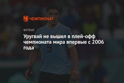 Уругвай не вышел в плей-офф чемпионата мира впервые с 2006 года - championat.com - Южная Корея - Германия - Гана - Португалия - Корея - Катар - Уругвай