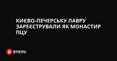 Києво-Печерську Лавру зареєстрували як монастир ПЦУ - bykvu.com - Украина - Twitter