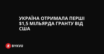 Україна отримала перші $1,5 мільярда гранту від США - bykvu.com - США - Украина - Україна - Twitter