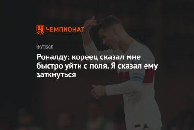 Криштиану Роналду - Роналду: кореец сказал мне быстро уйти с поля. Я сказал ему заткнуться - championat.com - Португалия - Корея