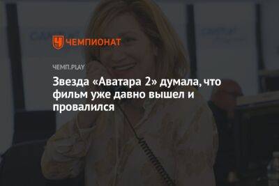 Звезда «Аватара 2» думала, что фильм уже давно вышел и провалился - championat.com - Россия
