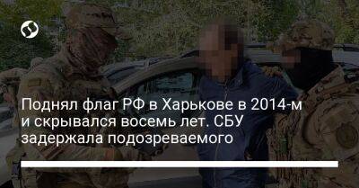 Поднял флаг РФ в Харькове в 2014-м и скрывался восемь лет. СБУ задержала подозреваемого - liga.net - Россия - Украина - Харьков