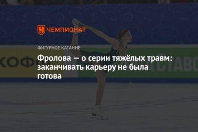 Анна Фролова - Фролова — о серии тяжёлых травм: заканчивать карьеру не была готова - championat.com - Россия