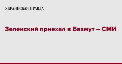 Владимир Зеленский - Зеленский приехал в Бахмут – СМИ - pravda.com.ua - Донецкая обл.