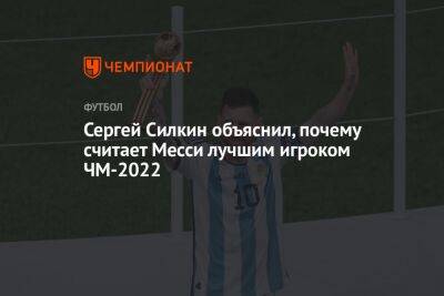 Сергей Силкин - Егор Кабак - Сергей Силкин объяснил, почему считает Месси лучшим игроком ЧМ-2022 - championat.com - Аргентина