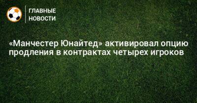 Давид Де-Хеа - «Манчестер Юнайтед» активировал опцию продления в контрактах четырех игроков - bombardir.ru