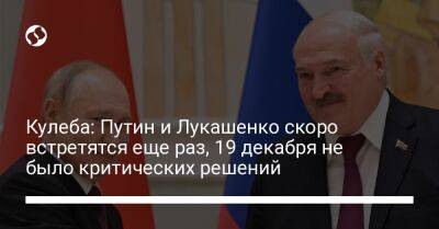 Владимир Путин - Александр Лукашенко - Дмитрий Кулеба - Кулеба: Путин и Лукашенко скоро встретятся еще раз, 19 декабря не было критических решений - liga.net - Россия - Украина - Белоруссия - Минск