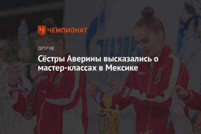 Арина Аверин - Дина Аверин - Ирина Винер - Сёстры Аверины высказались о мастер-классах в Мексике - championat.com - Мексика
