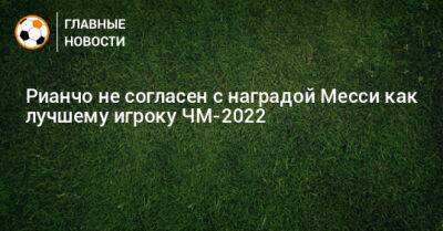 Рауль Рианчо - Рианчо не согласен с наградой Месси как лучшему игроку ЧМ-2022 - bombardir.ru - Аргентина - Катар