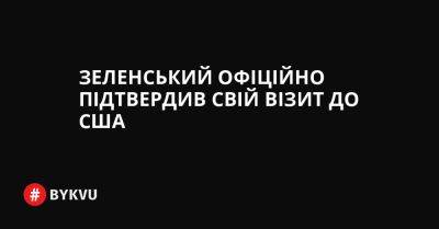 Зеленський офіційно підтвердив свій візит до США - bykvu.com - США - Украина - Росія - Twitter