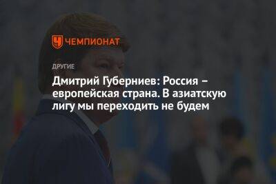 Дмитрий Губерниев - Дмитрий Губерниев: Россия — европейская страна. В азиатскую лигу мы переходить не будем - championat.com - Россия