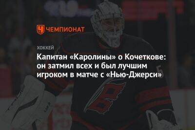 Петр Кочетков - Капитан «Каролины» о Кочеткове: он затмил всех и был лучшим игроком в матче с «Нью-Джерси» - championat.com - Россия - шт.Нью-Джерси