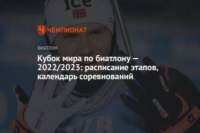 Кубок мира по биатлону — 2022/2023: расписание этапов, календарь соревнований - championat.com - Италия - Германия - Швеция - Словения - Чехия