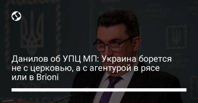 Алексей Данилов - Данилов об УПЦ МП: Украина борется не с церковью, а с агентурой в рясе или в Brioni - liga.net - Москва - Россия - Украина - Киев